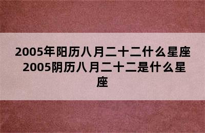 2005年阳历八月二十二什么星座 2005阴历八月二十二是什么星座